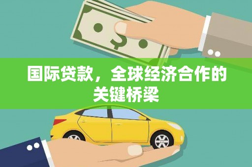 象州国际贷款，全球经济合作的关键桥梁