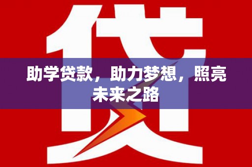 象州助学贷款，助力梦想，照亮未来之路