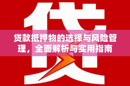 象州贷款抵押物的选择与风险管理，全面解析与实用指南