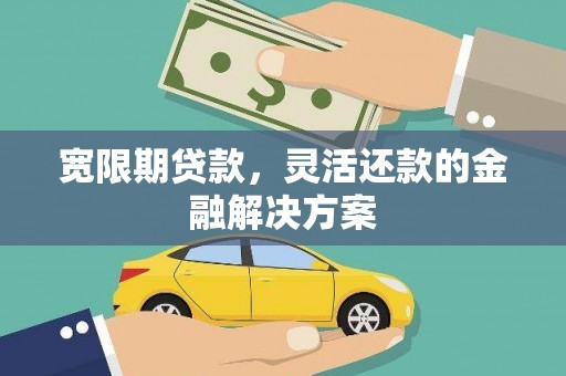 象州宽限期贷款，灵活还款的金融解决方案