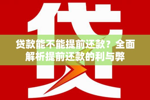 象州贷款能不能提前还款？全面解析提前还款的利与弊