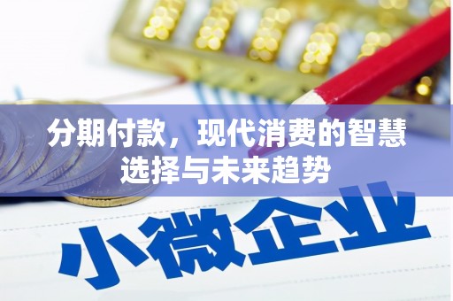 象州分期付款，现代消费的智慧选择与未来趋势