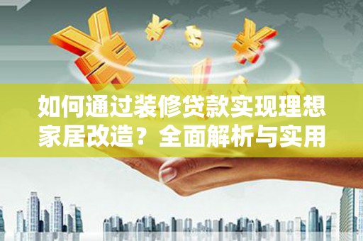 象州如何通过装修贷款实现理想家居改造？全面解析与实用指南