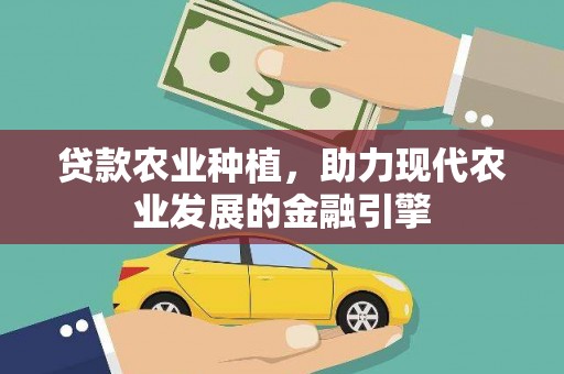 象州贷款农业种植，助力现代农业发展的金融引擎