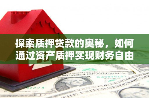 象州探索质押贷款的奥秘，如何通过资产质押实现财务自由