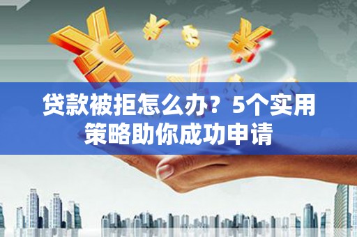 象州贷款被拒怎么办？5个实用策略助你成功申请