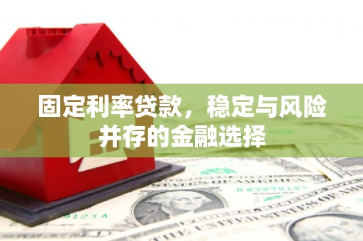 象州固定利率贷款，稳定与风险并存的金融选择