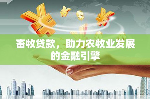 象州畜牧贷款，助力农牧业发展的金融引擎