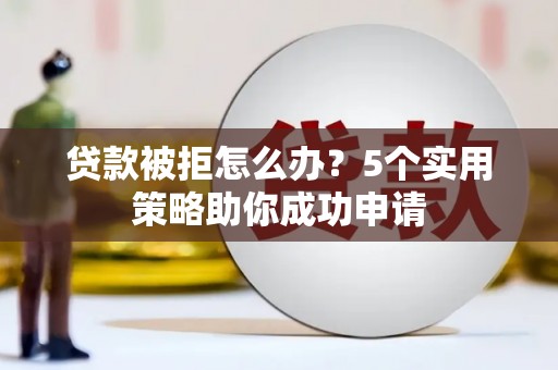 象州贷款被拒怎么办？5个实用策略助你成功申请