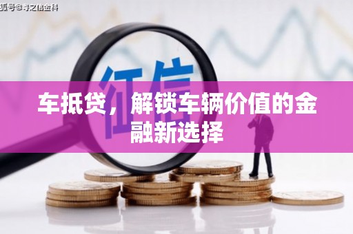 象州车抵贷，解锁车辆价值的金融新选择
