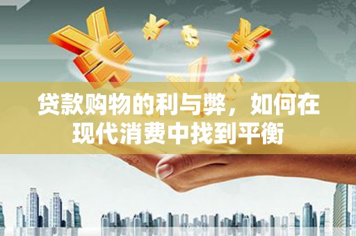 象州贷款购物的利与弊，如何在现代消费中找到平衡
