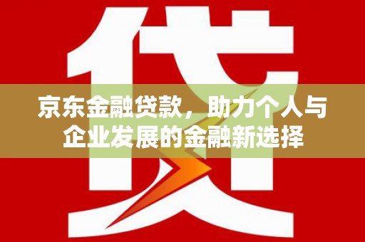 象州京东金融贷款，助力个人与企业发展的金融新选择