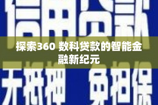 象州探索360 数科贷款的智能金融新纪元