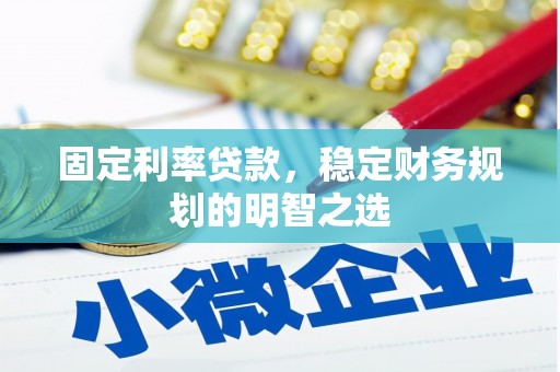 象州固定利率贷款，稳定财务规划的明智之选