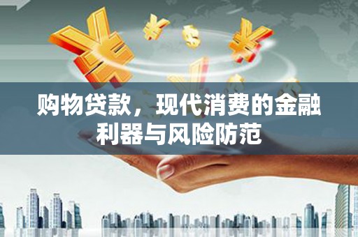 象州购物贷款，现代消费的金融利器与风险防范