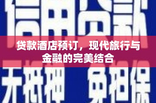 象州贷款酒店预订，现代旅行与金融的完美结合