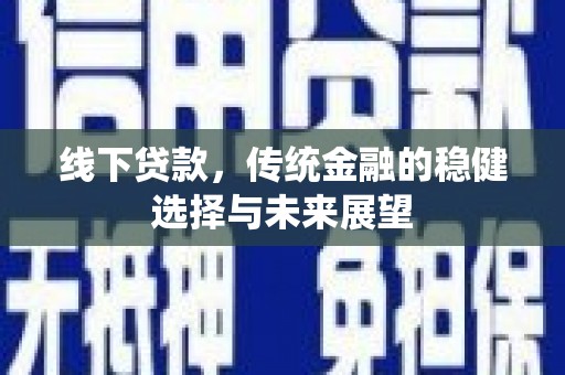 象州线下贷款，传统金融的稳健选择与未来展望