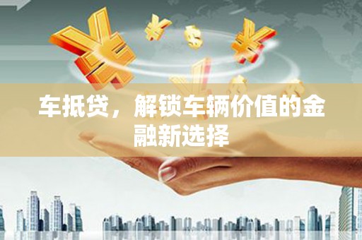 象州车抵贷，解锁车辆价值的金融新选择