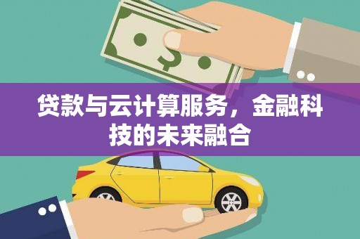 象州贷款与云计算服务，金融科技的未来融合