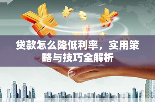 象州贷款怎么降低利率，实用策略与技巧全解析