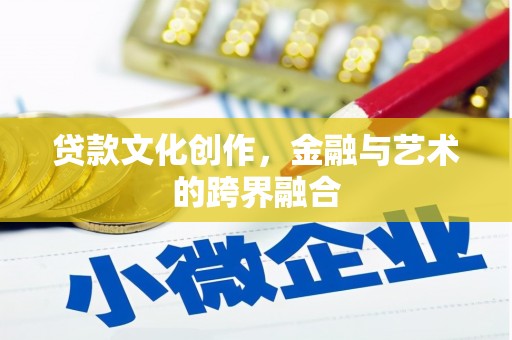 象州贷款文化创作，金融与艺术的跨界融合