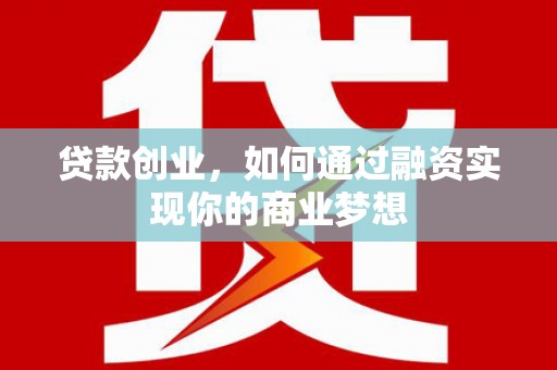 象州贷款创业，如何通过融资实现你的商业梦想