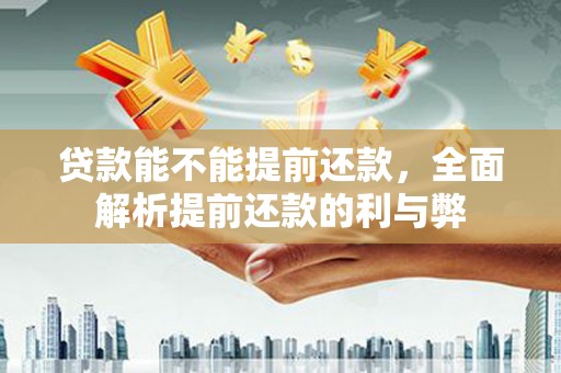 象州贷款能不能提前还款，全面解析提前还款的利与弊
