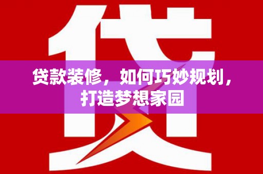 象州贷款装修，如何巧妙规划，打造梦想家园