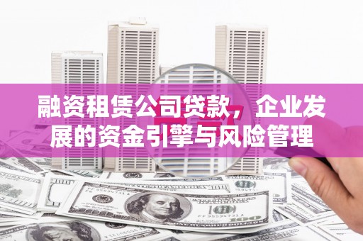 象州融资租赁公司贷款，企业发展的资金引擎与风险管理