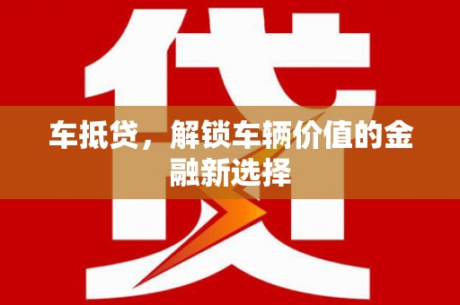 象州车抵贷，解锁车辆价值的金融新选择