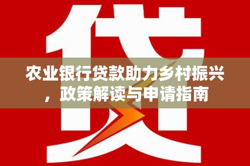 象州农业银行贷款助力乡村振兴，政策解读与申请指南