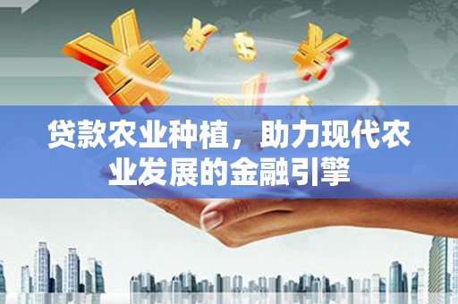 象州贷款农业种植，助力现代农业发展的金融引擎