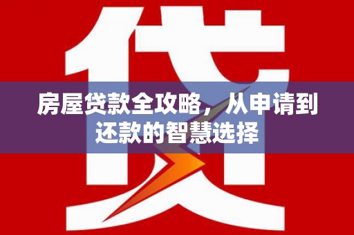 象州房屋贷款全攻略，从申请到还款的智慧选择
