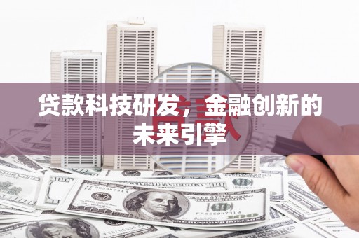 象州贷款科技研发，金融创新的未来引擎
