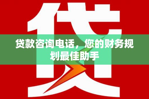 象州贷款咨询电话，您的财务规划最佳助手