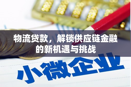 象州物流贷款，解锁供应链金融的新机遇与挑战