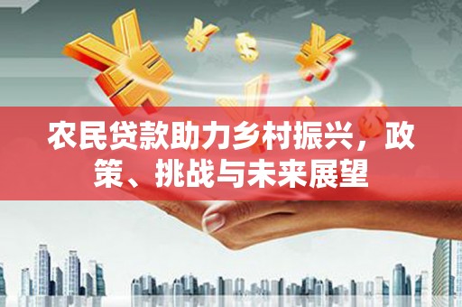 象州农民贷款助力乡村振兴，政策、挑战与未来展望