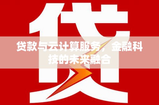 象州贷款与云计算服务，金融科技的未来融合
