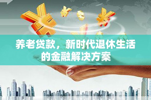 象州养老贷款，新时代退休生活的金融解决方案