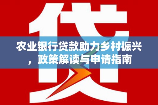 象州农业银行贷款助力乡村振兴，政策解读与申请指南