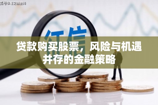 象州贷款购买股票，风险与机遇并存的金融策略