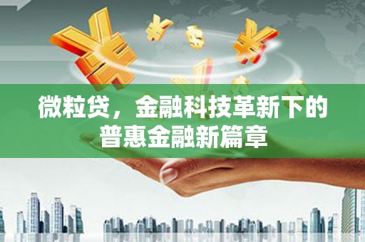 象州微粒贷，金融科技革新下的普惠金融新篇章
