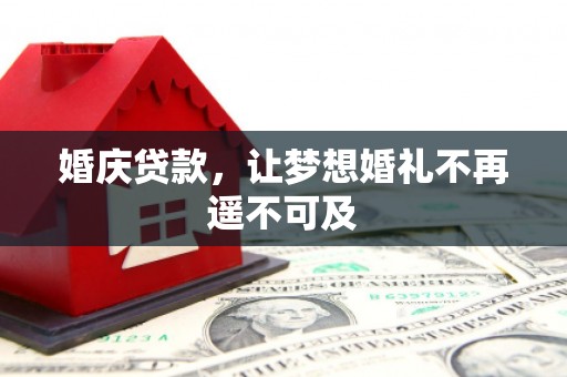 象州婚庆贷款，让梦想婚礼不再遥不可及