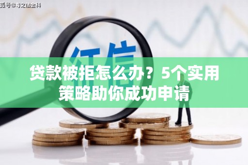象州贷款被拒怎么办？5个实用策略助你成功申请
