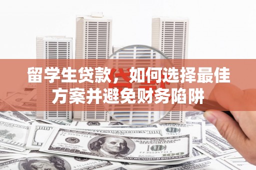 象州留学生贷款，如何选择最佳方案并避免财务陷阱