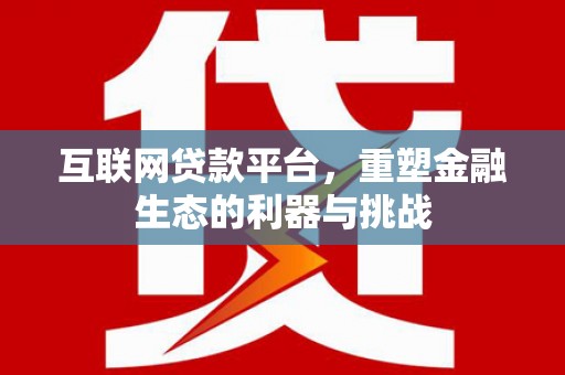 象州互联网贷款平台，重塑金融生态的利器与挑战