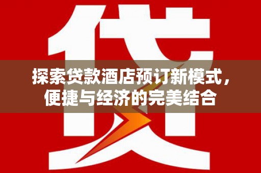 象州探索贷款酒店预订新模式，便捷与经济的完美结合