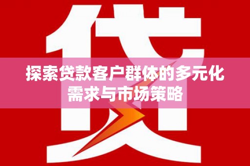 象州探索贷款客户群体的多元化需求与市场策略