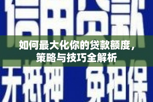 象州如何最大化你的贷款额度，策略与技巧全解析