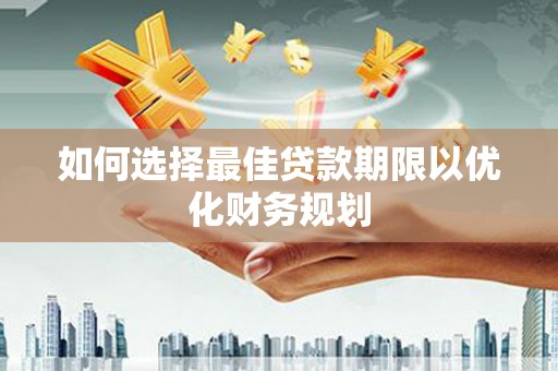 象州如何选择最佳贷款期限以优化财务规划